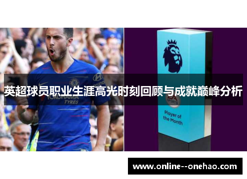 英超球员职业生涯高光时刻回顾与成就巅峰分析