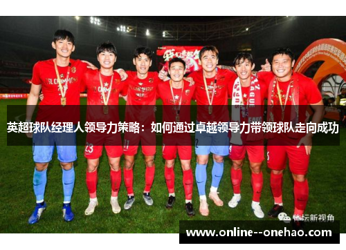 英超球队经理人领导力策略:如何通过卓越领导力带领球队走向成功 英超球队经理人领导力策略:如何通过卓越领导力带领球队走向成功