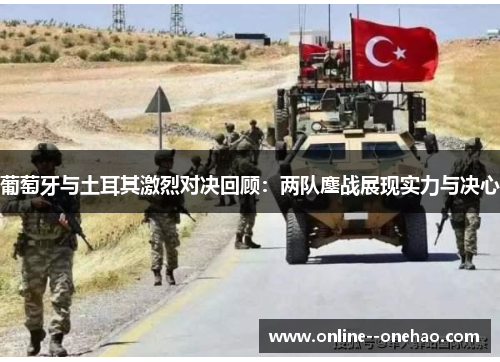 葡萄牙与土耳其激烈对决回顾:两队鏖战展现实力与决心 葡萄牙与土耳其激烈对决回顾:两队鏖战展现实力与决心