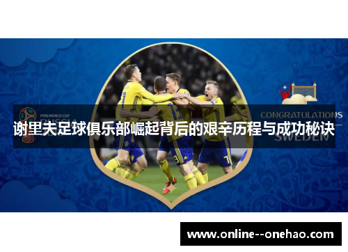 谢里夫足球俱乐部崛起背后的艰辛历程与成功秘诀 谢里夫足球俱乐部崛起背后的艰辛历程与成功秘诀