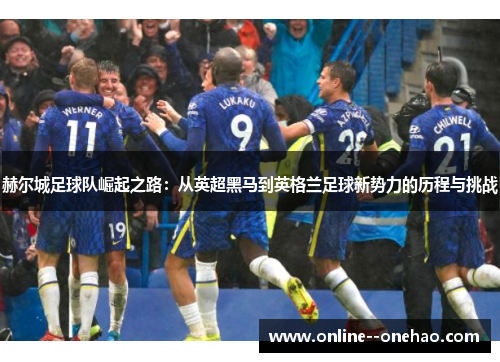 赫尔城足球队崛起之路：从英超黑马到英格兰足球新势力的历程与挑战