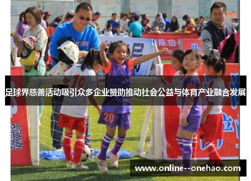 足球界慈善活动吸引众多企业赞助推动社会公益与体育产业融合发展