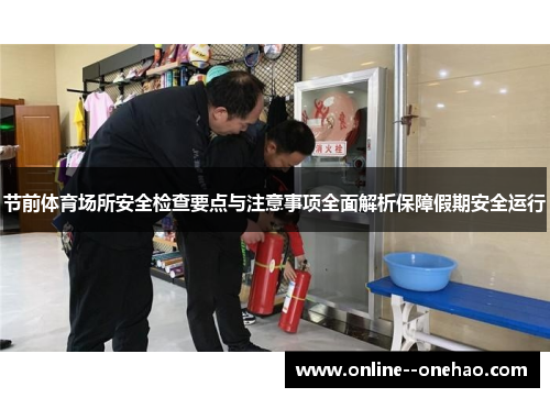 节前体育场所安全检查要点与注意事项全面解析保障假期安全运行
