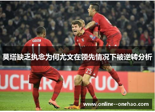 莫塔缺乏执念为何尤文在领先情况下被逆转分析