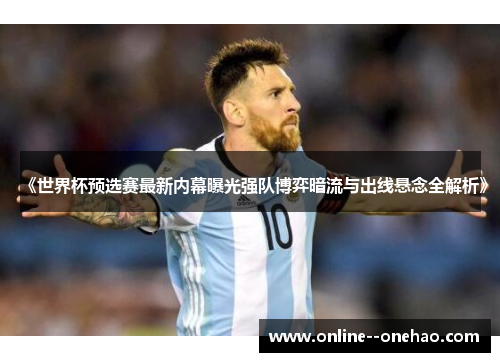 《世界杯预选赛最新内幕曝光强队博弈暗流与出线悬念全解析》