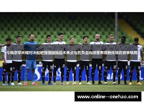 今晚意甲关键对决前瞻强强碰撞战术焦点与胜负走向球星表现教练博弈赛季格局 今晚意甲关键对决前瞻强强碰撞战术焦点与胜负走向球星表现教练博弈赛季格局