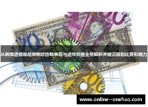 从数据透视维尼修斯欧协联表现与进攻价值全景解析关键贡献和比赛影响力 从数据透视维尼修斯欧协联表现与进攻价值全景解析关键贡献和比赛影响力