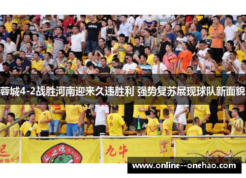 蓉城4-2战胜河南迎来久违胜利 强势复苏展现球队新面貌