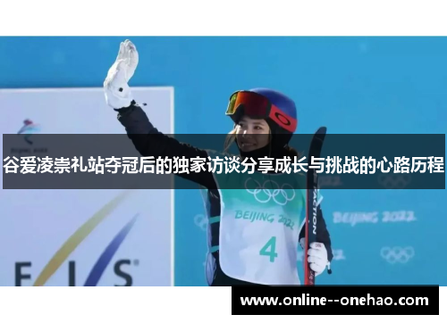 谷爱凌崇礼站夺冠后的独家访谈分享成长与挑战的心路历程 谷爱凌崇礼站夺冠后的独家访谈分享成长与挑战的心路历程