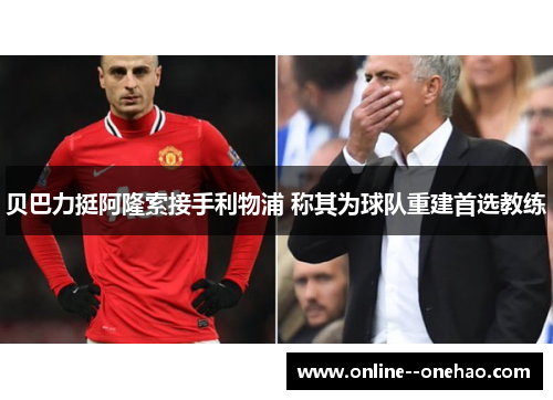 贝巴力挺阿隆索接手利物浦 称其为球队重建首选教练 贝巴力挺阿隆索接手利物浦 称其为球队重建首选教练