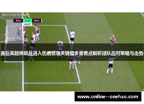 赛后英超保级战进入伤病管理关键期多重看点解析球队应对策略与走势 赛后英超保级战进入伤病管理关键期多重看点解析球队应对策略与走势