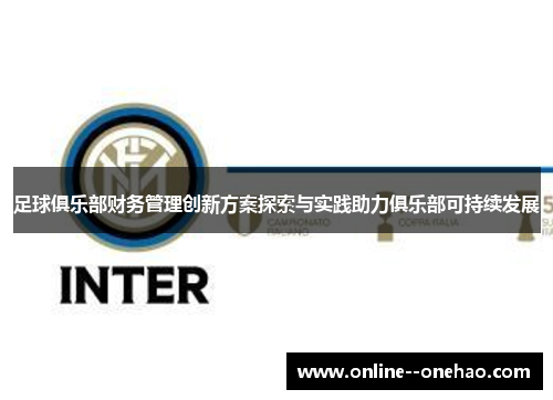 足球俱乐部财务管理创新方案探索与实践助力俱乐部可持续发展 足球俱乐部财务管理创新方案探索与实践助力俱乐部可持续发展