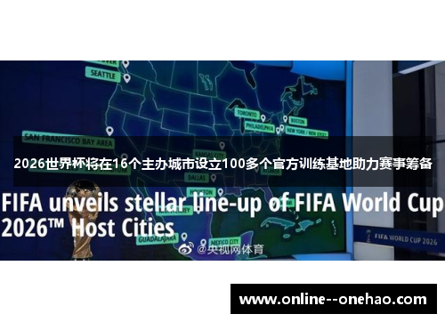 2026世界杯将在16个主办城市设立100多个官方训练基地助力赛事筹备 2026世界杯将在16个主办城市设立100多个官方训练基地助力赛事筹备