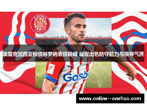 埃里克加西亚租借赫罗纳表现稳健 展现出色防守能力与领导气质 埃里克加西亚租借赫罗纳表现稳健 展现出色防守能力与领导气质
