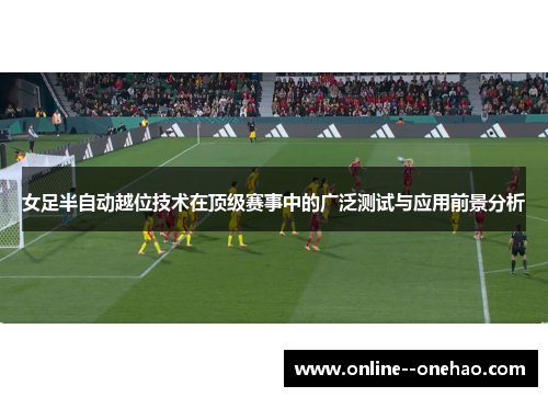 女足半自动越位技术在顶级赛事中的广泛测试与应用前景分析