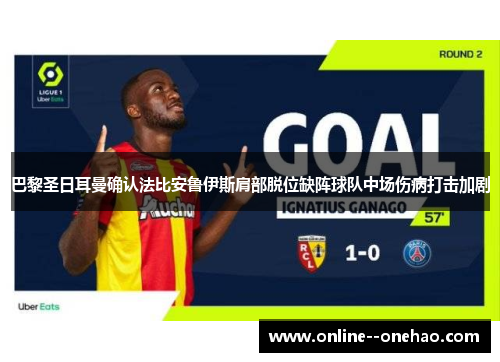 巴黎圣日耳曼确认法比安鲁伊斯肩部脱位缺阵球队中场伤病打击加剧