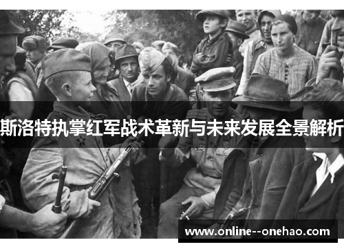 斯洛特执掌红军战术革新与未来发展全景解析