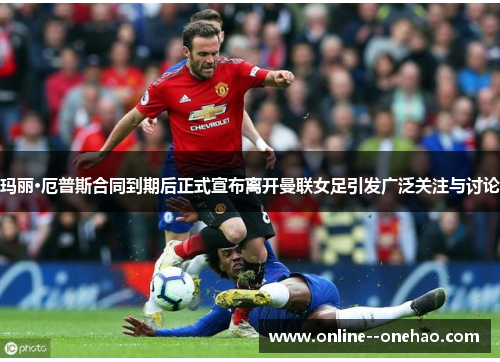 玛丽·厄普斯合同到期后正式宣布离开曼联女足引发广泛关注与讨论 玛丽·厄普斯合同到期后正式宣布离开曼联女足引发广泛关注与讨论