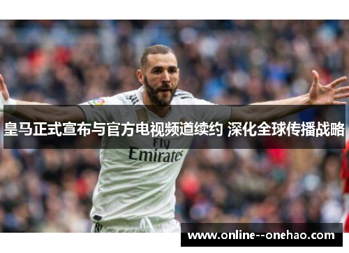 皇马正式宣布与官方电视频道续约 深化全球传播战略