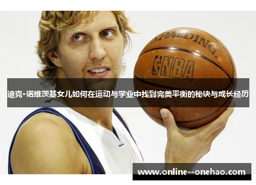 迪克·诺维茨基女儿如何在运动与学业中找到完美平衡的秘诀与成长经历