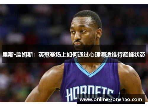 里斯·詹姆斯：英冠赛场上如何通过心理调适维持巅峰状态
