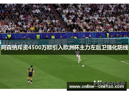 阿森纳斥资4500万欧引入欧洲杯主力左后卫强化防线