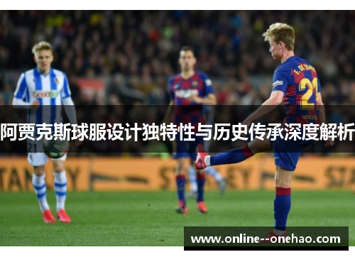 阿贾克斯球服设计独特性与历史传承深度解析