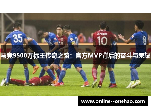 马竞9500万标王传奇之路：官方MVP背后的奋斗与荣耀