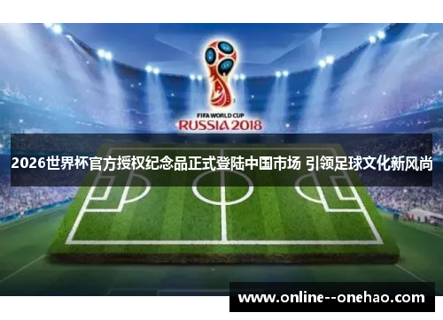 2026世界杯官方授权纪念品正式登陆中国市场 引领足球文化新风尚