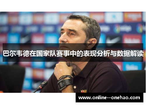 巴尔韦德在国家队赛事中的表现分析与数据解读